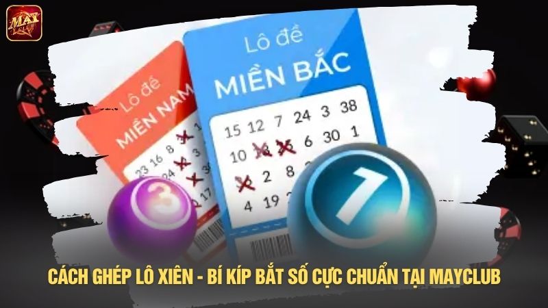 Cách ghép lô xiên - Bí kíp bắt số cực chuẩn tại Mayclub